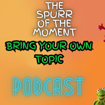 Spurr Of The Moment Podcast: Bring Your Own Topic