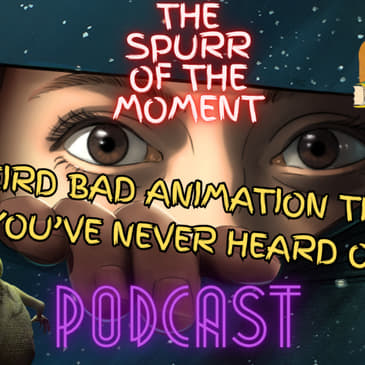 Spurr Of The Moment Podcast: Weird Bad Animation That You’ve Never Heard Of