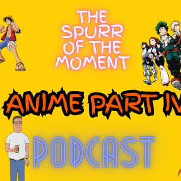 Spurr Of The Moment Podcast: Anime IV