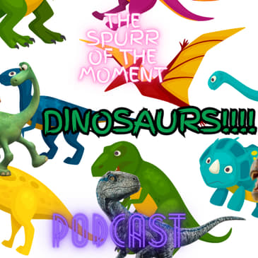 Spurr Of The Moment Podcast: Dinosaurs!!