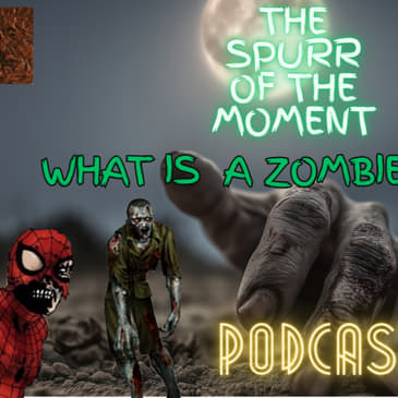 Spurr Of The Moment Podcast: What Is a Zombie Anyways?