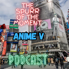 Spurr Of The Moment Podcast: Special Anime V