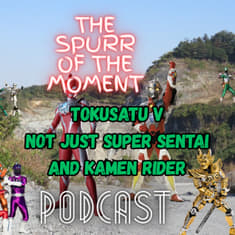 Spurr Of The Moment Podcast: Tokusatsu V: Not All Super Sentai And Kamen Rider