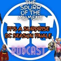 Spurr Of The Moment Podcast: It’s A Surprise Dc Season Finale