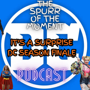 Spurr Of The Moment Podcast: It’s A Surprise Dc Season Finale
