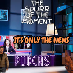 Spurr Of The Moment Podcast: It's Only The News