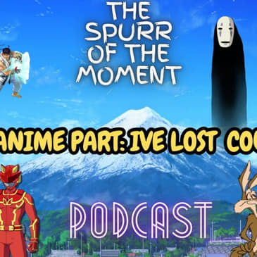 Spurr Of The Moment Podcast: Anime Part: Ive lost count