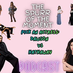 Spurr Of The Moment Podcast: Pick An Actress: Dawson vs Hathaway
