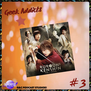 Geek Addicts - Episode 3: Discussing The Live Action Rurouni Kenshin Film!