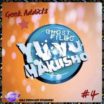 Geek Addicts - Episode 4: A Yu Yu Hakusho Retrospective!