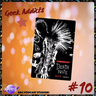 Geek Addicts - Episode 10: Discussing The Netflix Death Note Film!