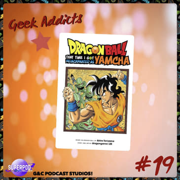 Geek Addicts - Episode 19: Discussing That Time I Got Reincarnated as Yamcha!