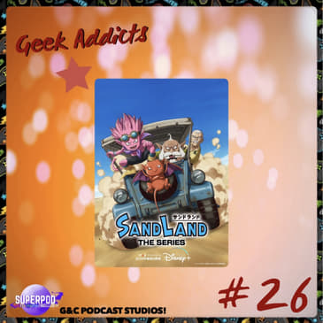 Geek Addicts - Episode 26: Let's Discuss Sand Land!