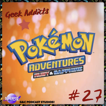 Geek Addicts - Episode 27: Pokemon Adventures Part 3: Ruby/Sapphire!