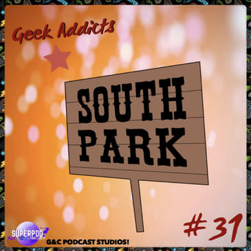 Geek Addicts - Episode 31: Lets Talk About South Park!