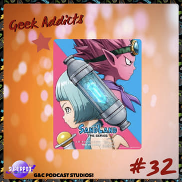Geek Addicts - Episode 32: Discussing SandLand: The Fallen Angel Arc!