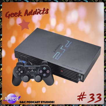 Geek Addicts - Episode 33: Discussing Our Favorite PS2 Games!