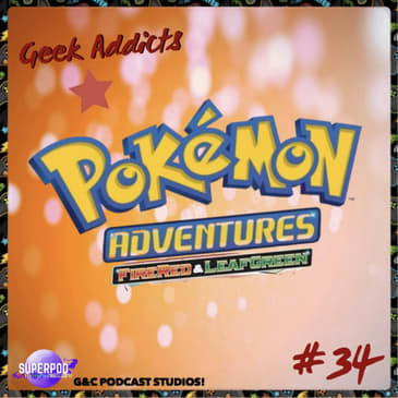 Geek Addicts - Episode 34: Pokemon Adventures Part 4: Fire Red/Leaf Green!