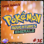 Geek Addicts - Episode 38: Pokemon Adventures Part 5: Emerald!