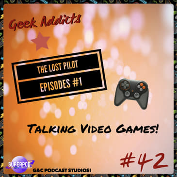 Geek Addicts - Episode 42: The Lost Pilot Episodes #1: Talking Video Games!