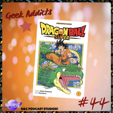 Geek Addicts - Episode 44: Discussing The Dragon Ball Super Manga #1!