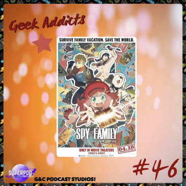 Geek Addicts - Episode 46: Revisiting Spy x Family: Code White!