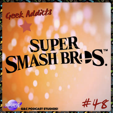 Geek Addicts - Episode 48: Super Smash Bros Memories!