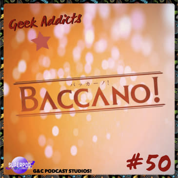 Geek Addicts - Episode 50: Discussing Baccano!