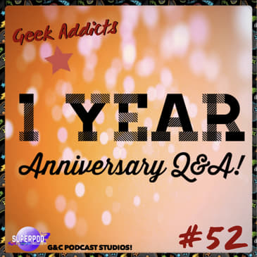 Geek Addicts - Episode 52: 1 Year Anniversary Q&amp;A!