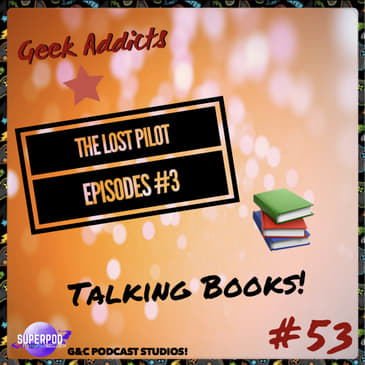 Geek Addicts - Episode 53: The Lost Pilot Episodes #3: Talking Books!