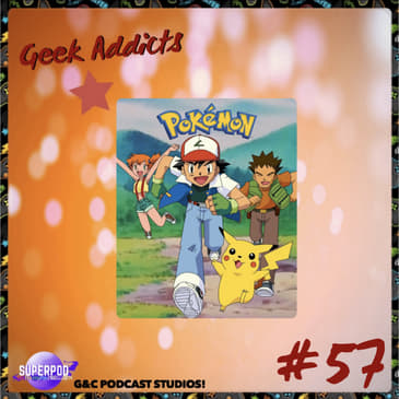 Geek Addicts - Episode 57: Discussing The Pokemon Anime!
