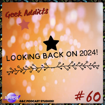 Geek Addicts - Episode 60: Looking Back on 2024!