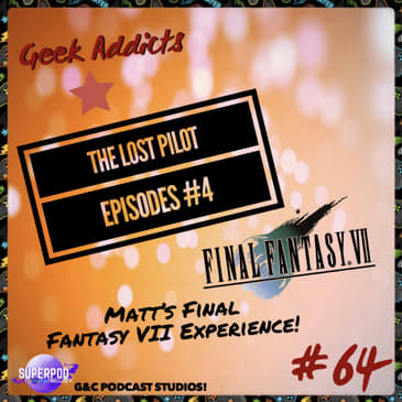 Geek Addicts - Episode 64: The Lost Pilot Episodes #4: Matt's Final Fantasy VII Experience!
