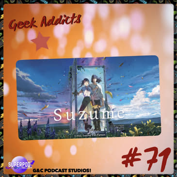 Geek Addicts - Episode 71: Lets Discuss Suzume!