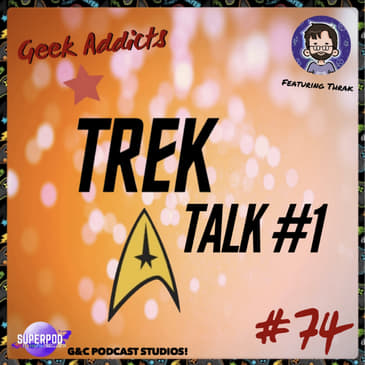Geek Addicts - Episode 74: Trek Talk #1! (ft. Thrak)