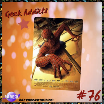 Geek Addicts - Episode 76: Let's Discuss Spider-Man 2002!