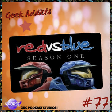 Geek Addicts - Episode 77: Let's Talk Red Vs Blue Season 1!