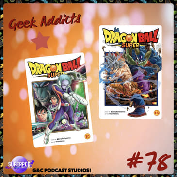 Geek Addicts - Episode 78: Discussing The Dragon Ball Super Manga #3!
