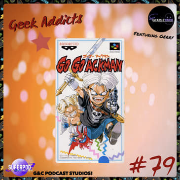 Geek Addicts - Episode 79: Let's Talk Go Go Ackman... and Other Topics! (ft. Gerry Thomas)