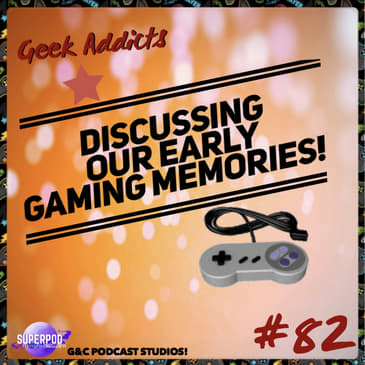Geek Addicts - Episode 82: Discussing our Early Gaming Memories!