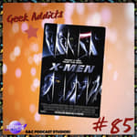 Geek Addicts - Episode 85: Let's Discuss X-Men 2000!