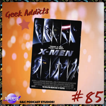 Geek Addicts - Episode 85: Let's Discuss X-Men 2000!