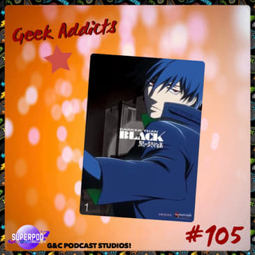 Geek Addicts - Episode 105: The Untitled Darker Than Black Episode!