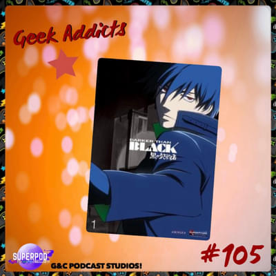 Geek Addicts - Episode 105: The Untitled Darker Than Black Episode!