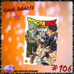 Geek Addicts - Episode 106: Discussing The Dragon Ball Super Manga #4!