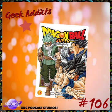 Geek Addicts - Episode 106: Discussing The Dragon Ball Super Manga #4!