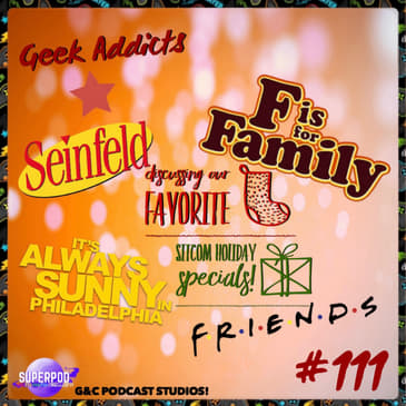 Geek Addicts - Episode 111: Discussing Our Favorite Sitcom Holiday Specials!