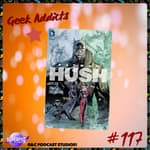 Geek Addicts - Episode 117: Let's Discuss Batman Hush!