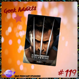 Geek Addicts - Episode 119: Discussing X-Men Origins: Wolverine!