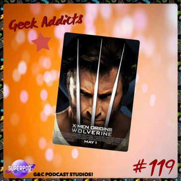 Geek Addicts - Episode 119: Discussing X-Men Origins: Wolverine!